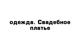  одежда. Свадебное платье